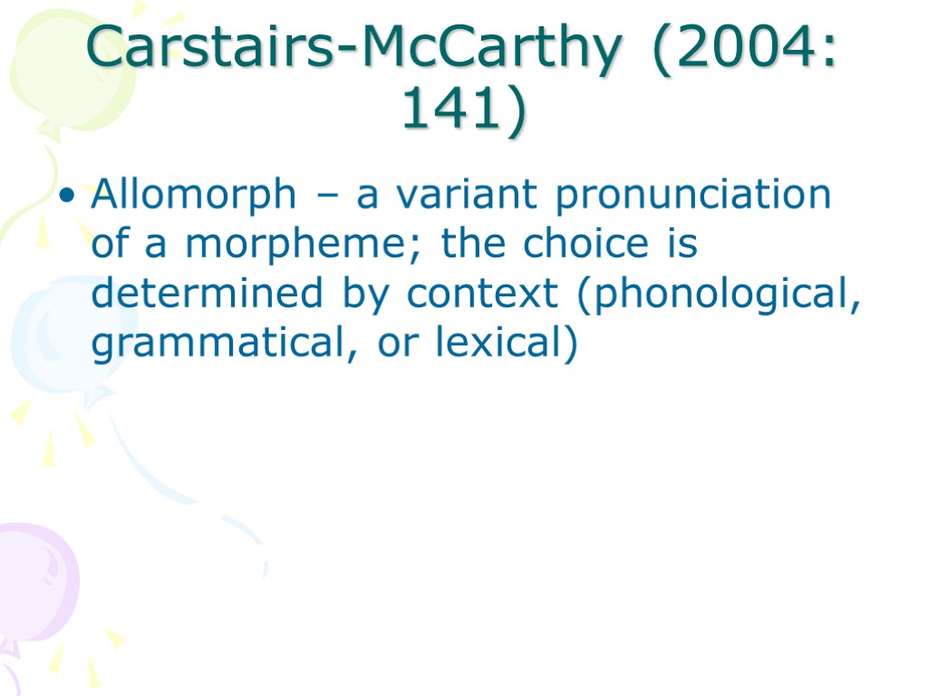 Carstairs-McCarthy (2004: 141) Allomorph – a variant pronunciation of a morpheme; the choice is